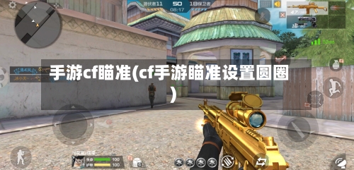 手游cf瞄准(cf手游瞄准设置圆圈)-第2张图片