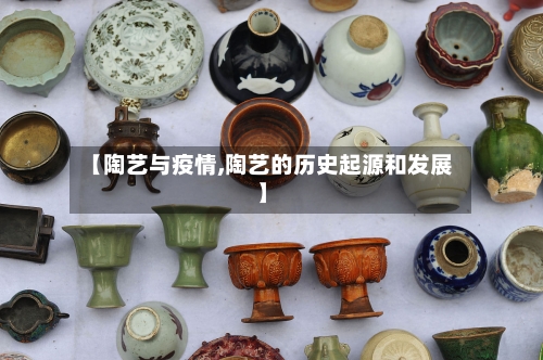 【陶艺与疫情,陶艺的历史起源和发展】