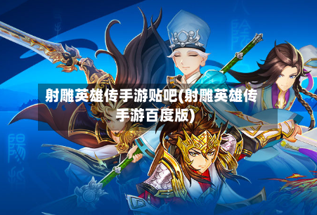 射雕英雄传手游贴吧(射雕英雄传手游百度版)-第3张图片