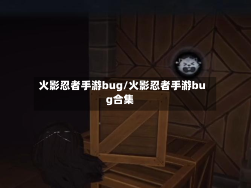 火影忍者手游bug/火影忍者手游bug合集
