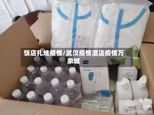 饭店扎堆疫情/武汉疫情酒店疫情万象城
