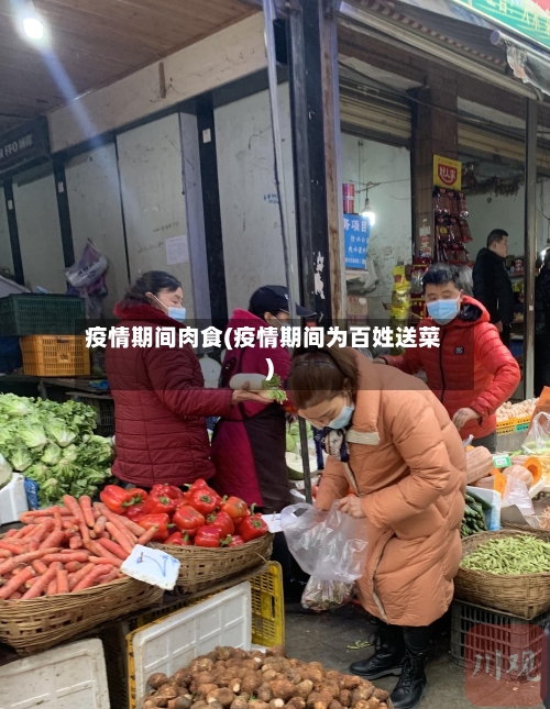 疫情期间肉食(疫情期间为百姓送菜)