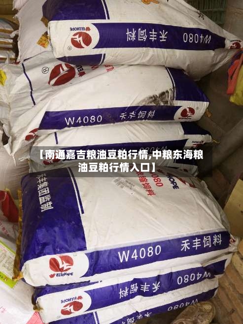 【南通嘉吉粮油豆粕行情,中粮东海粮油豆粕行情入口】