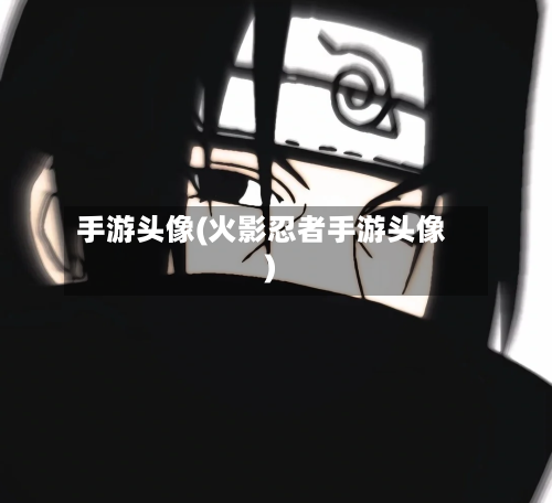 手游头像(火影忍者手游头像)