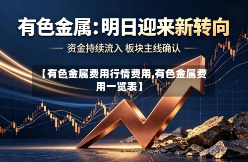 【有色金属费用行情费用,有色金属费用一览表】
