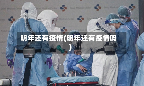 明年还有疫情(明年还有疫情吗)-第3张图片