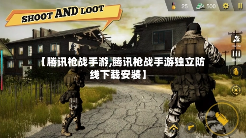 【腾讯枪战手游,腾讯枪战手游独立防线下载安装】