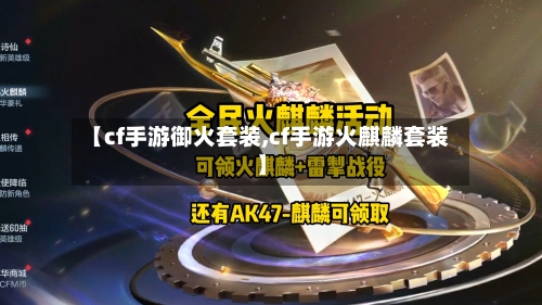 【cf手游御火套装,cf手游火麒麟套装】-第2张图片