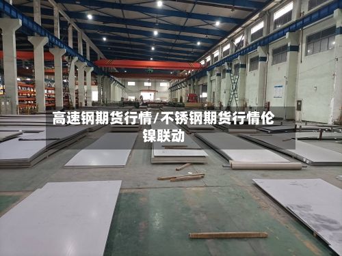 高速钢期货行情/不锈钢期货行情伦镍联动