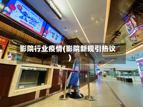 影院行业疫情(影院新规引热议)-第2张图片