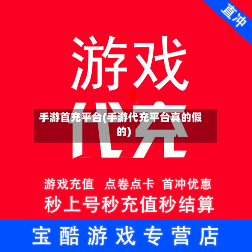 手游首充平台(手游代充平台真的假的)-第2张图片