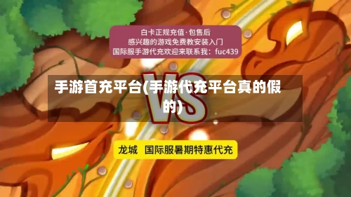 手游首充平台(手游代充平台真的假的)