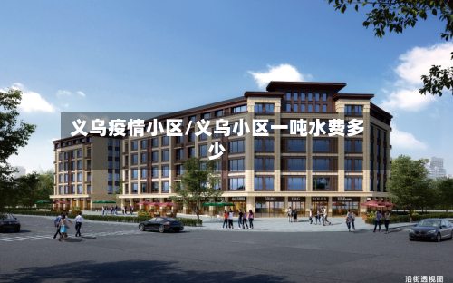 义乌疫情小区/义乌小区一吨水费多少-第2张图片