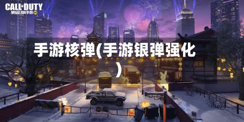 手游核弹(手游银弹强化)