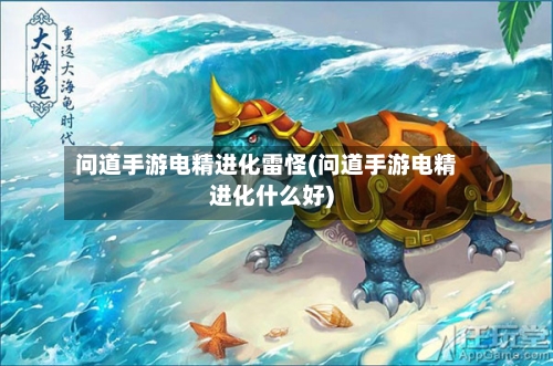 问道手游电精进化雷怪(问道手游电精进化什么好)