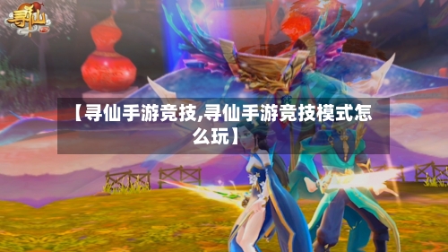 【寻仙手游竞技,寻仙手游竞技模式怎么玩】