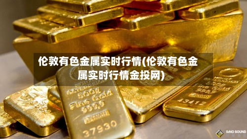 伦敦有色金属实时行情(伦敦有色金属实时行情金投网)-第2张图片