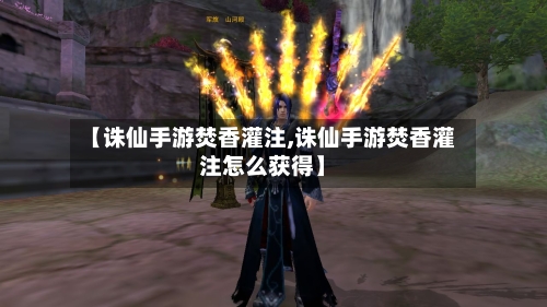 【诛仙手游焚香灌注,诛仙手游焚香灌注怎么获得】-第2张图片