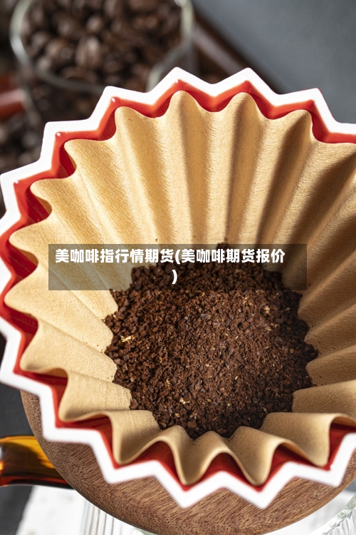 美咖啡指行情期货(美咖啡期货报价)