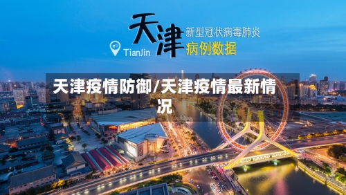 天津疫情防御/天津疫情最新情况