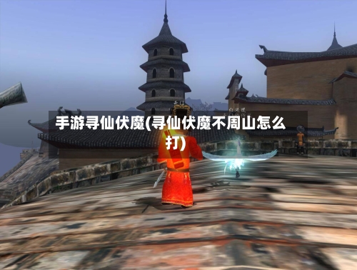 手游寻仙伏魔(寻仙伏魔不周山怎么打)