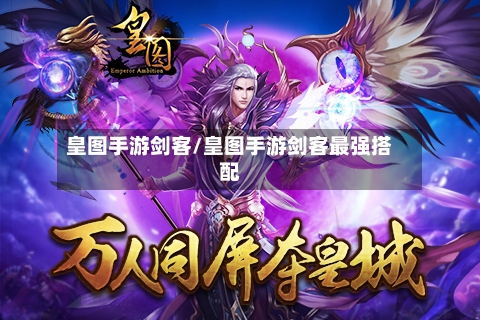 皇图手游剑客/皇图手游剑客最强搭配