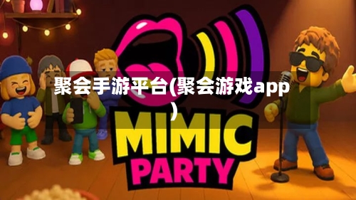 聚会手游平台(聚会游戏app)-第2张图片