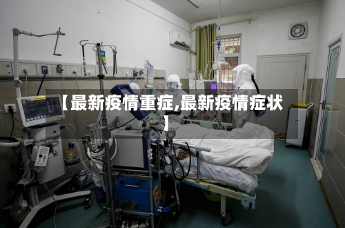 【最新疫情重症,最新疫情症状】