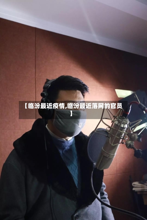 【临汾最近疫情,临汾最近落网的官员】-第3张图片