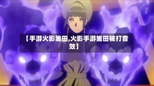 【手游火影雏田,火影手游雏田被打音效】-第2张图片
