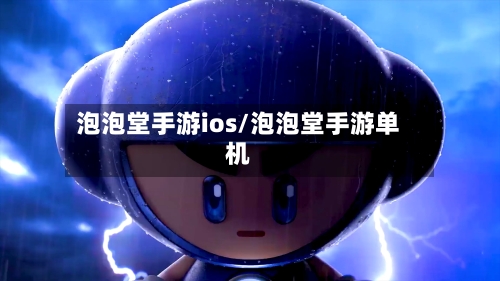 泡泡堂手游ios/泡泡堂手游单机