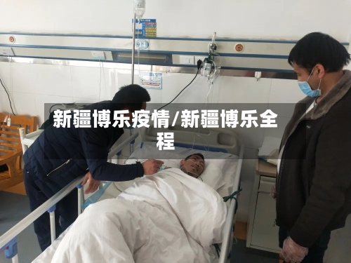 新疆博乐疫情/新疆博乐全程