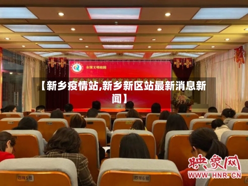 【新乡疫情站,新乡新区站最新消息新闻】-第2张图片