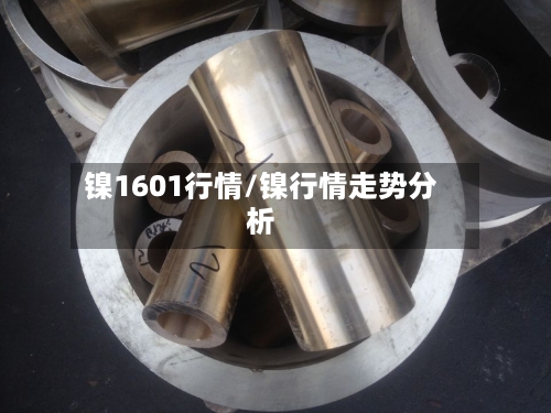 镍1601行情/镍行情走势分析-第3张图片