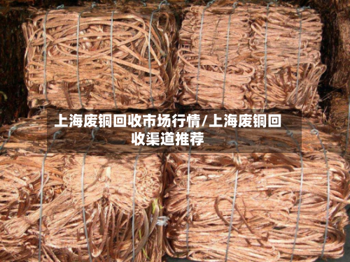 上海废铜回收市场行情/上海废铜回收渠道推荐