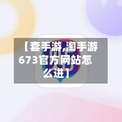 【套手游,淘手游673官方网站怎么进】-第2张图片