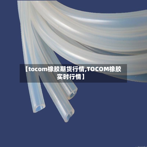 【tocom橡胶期货行情,TOCOM橡胶实时行情】