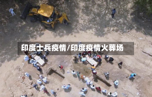 印度士兵疫情/印度疫情火葬场-第2张图片