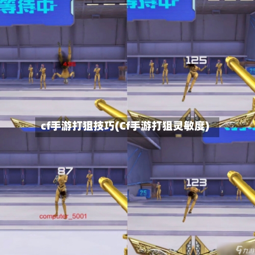 cf手游打狙技巧(Cf手游打狙灵敏度)