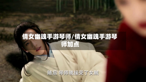 倩女幽魂手游琴师/倩女幽魂手游琴师加点