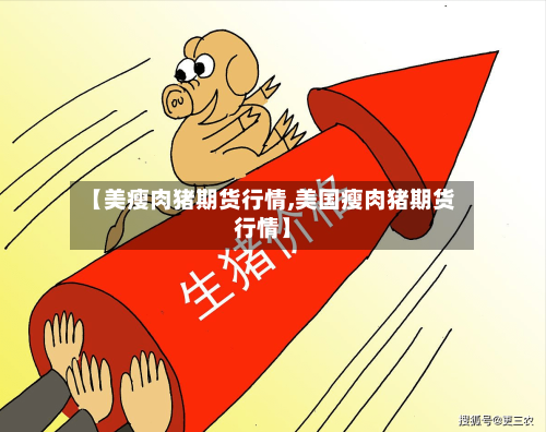 【美瘦肉猪期货行情,美国瘦肉猪期货行情】-第2张图片