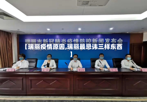 【瑞丽疫情原因,瑞丽最忌讳三样东西】-第2张图片
