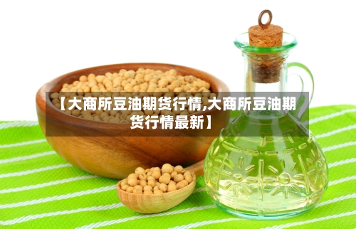 【大商所豆油期货行情,大商所豆油期货行情最新】-第3张图片