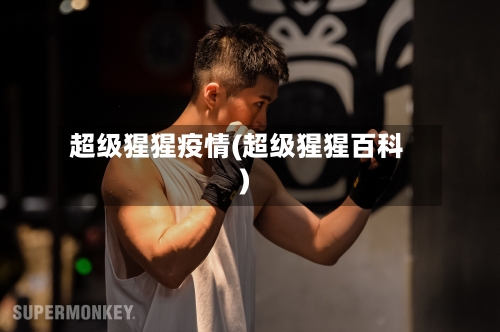 超级猩猩疫情(超级猩猩百科)-第2张图片