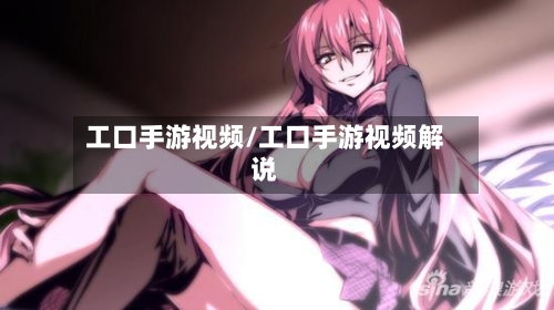 工口手游视频/工口手游视频解说-第3张图片