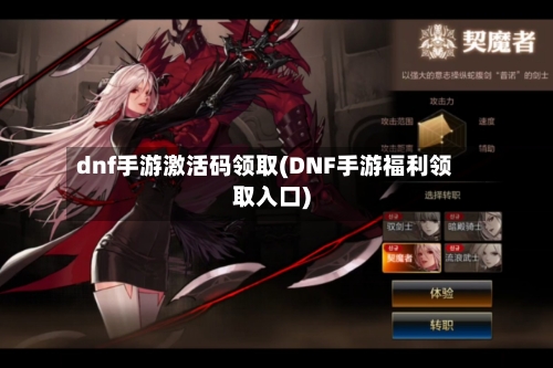 dnf手游激活码领取(DNF手游福利领取入口)-第2张图片