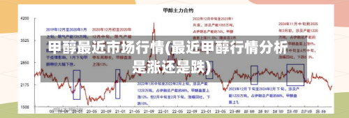 甲醇最近市场行情(最近甲醇行情分析是涨还是跌)