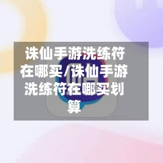 诛仙手游洗练符在哪买/诛仙手游洗练符在哪买划算-第2张图片