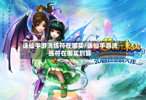 诛仙手游洗练符在哪买/诛仙手游洗练符在哪买划算-第3张图片