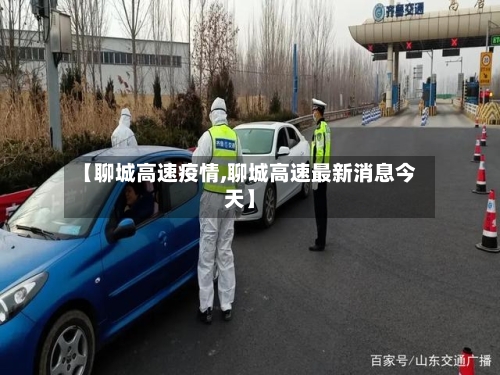 【聊城高速疫情,聊城高速最新消息今天】-第2张图片